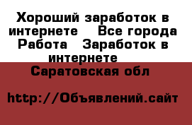 Хороший заработок в интернете. - Все города Работа » Заработок в интернете   . Саратовская обл.